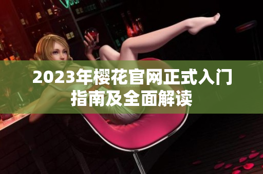 2023年樱花官网正式入门指南及全面解读