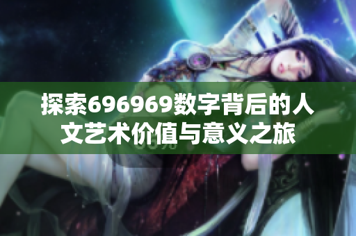 探索696969数字背后的人文艺术价值与意义之旅