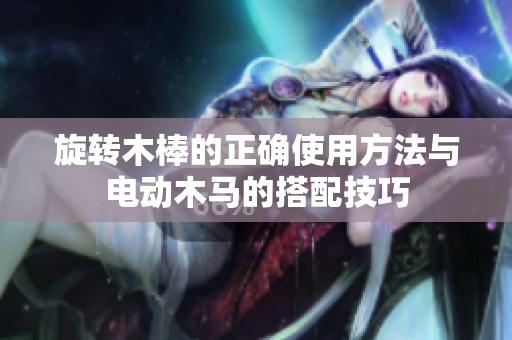 旋转木棒的正确使用方法与电动木马的搭配技巧