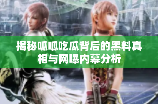 揭秘呱呱吃瓜背后的黑料真相与网曝内幕分析