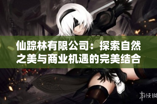 仙踪林有限公司：探索自然之美与商业机遇的完美结合