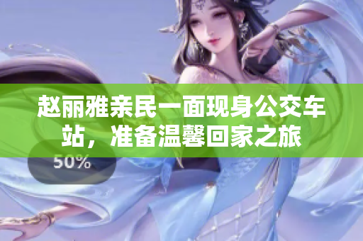 赵丽雅亲民一面现身公交车站，准备温馨回家之旅