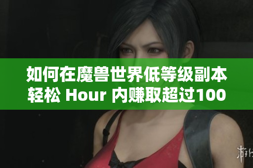 如何在魔兽世界低等级副本轻松 Hour 内赚取超过1000金币