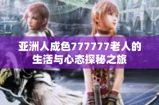 亚洲人成色777777老人的生活与心态探秘之旅