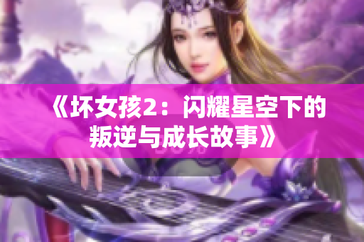 《坏女孩2：闪耀星空下的叛逆与成长故事》