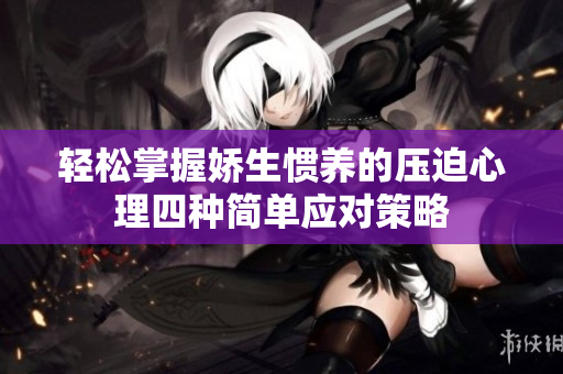 轻松掌握娇生惯养的压迫心理四种简单应对策略