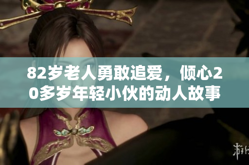 82岁老人勇敢追爱，倾心20多岁年轻小伙的动人故事