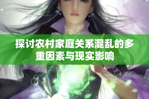 探讨农村家庭关系混乱的多重因素与现实影响