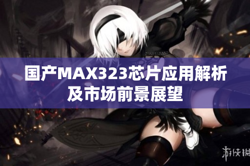 国产MAX323芯片应用解析及市场前景展望