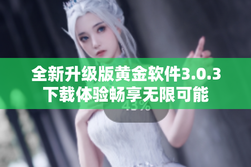 全新升级版黄金软件3.0.3下载体验畅享无限可能