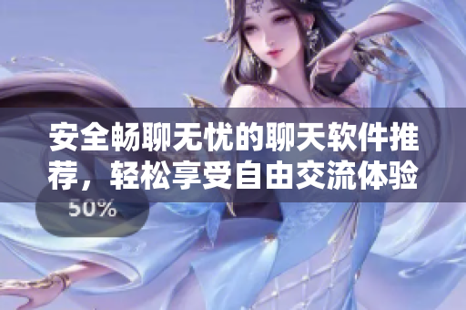 安全畅聊无忧的聊天软件推荐，轻松享受自由交流体验