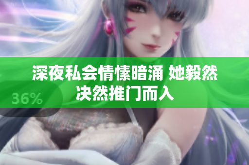 深夜私会情愫暗涌 她毅然决然推门而入