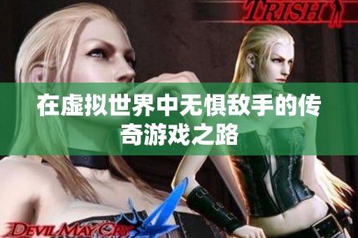 在虚拟世界中无惧敌手的传奇游戏之路