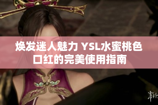焕发迷人魅力 YSL水蜜桃色口红的完美使用指南