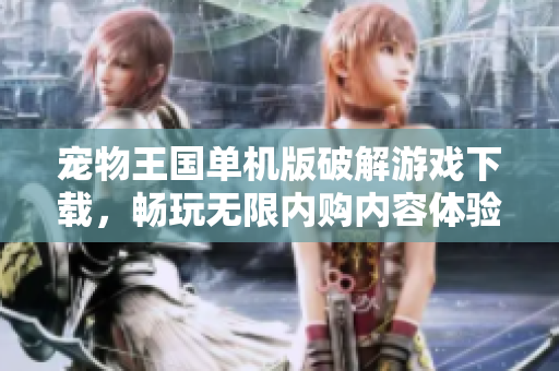 宠物王国单机版破解游戏下载，畅玩无限内购内容体验