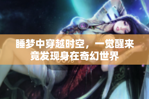 睡梦中穿越时空，一觉醒来竟发现身在奇幻世界