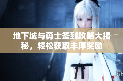 地下城与勇士签到攻略大揭秘，轻松获取丰厚奖励