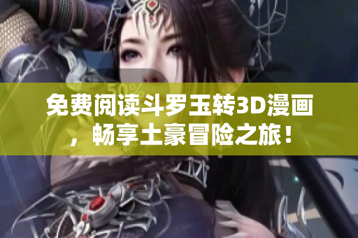 免费阅读斗罗玉转3D漫画，畅享土豪冒险之旅！