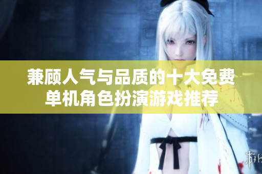 兼顾人气与品质的十大免费单机角色扮演游戏推荐