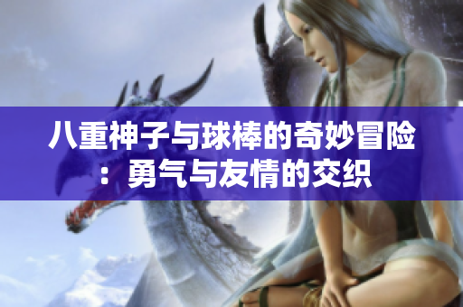 八重神子与球棒的奇妙冒险：勇气与友情的交织