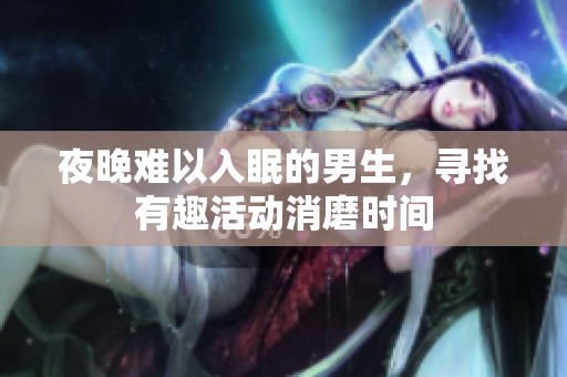 夜晚难以入眠的男生，寻找有趣活动消磨时间