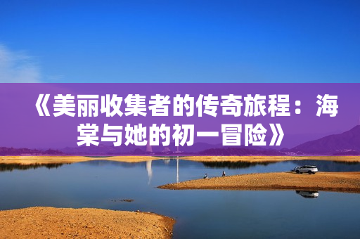 《美丽收集者的传奇旅程：海棠与她的初一冒险》