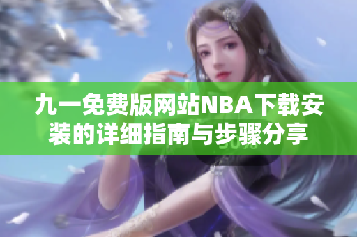 九一免费版网站NBA下载安装的详细指南与步骤分享