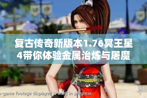 复古传奇新版本1.76冥王星4带你体验金属治炼与屠魔勇士的精彩世界