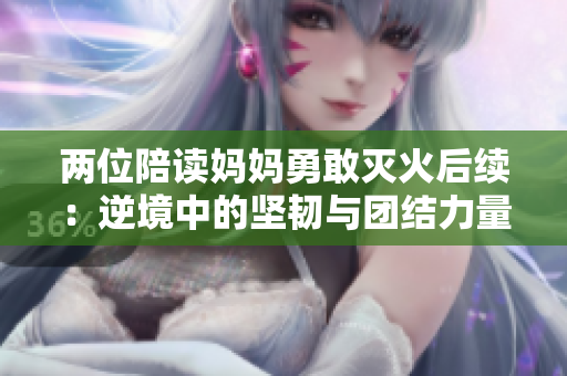 两位陪读妈妈勇敢灭火后续：逆境中的坚韧与团结力量