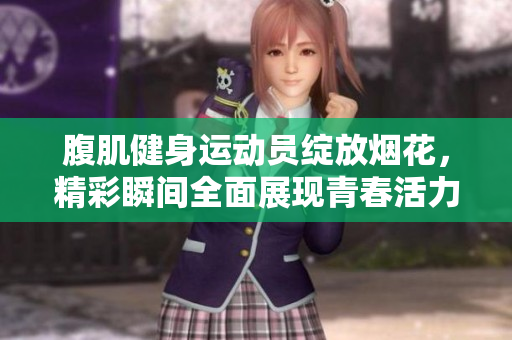 腹肌健身运动员绽放烟花，精彩瞬间全面展现青春活力