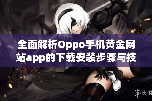 全面解析Oppo手机黄金网站app的下载安装步骤与技巧