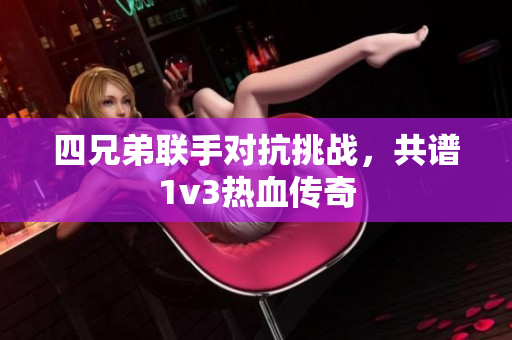 四兄弟联手对抗挑战，共谱1v3热血传奇