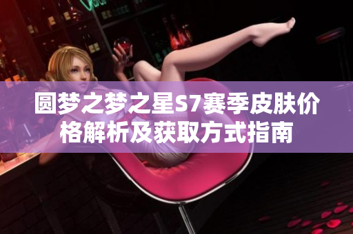 圆梦之梦之星S7赛季皮肤价格解析及获取方式指南