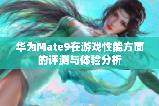 华为Mate9在游戏性能方面的评测与体验分析