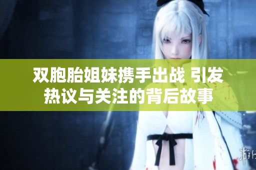 双胞胎姐妹携手出战 引发热议与关注的背后故事