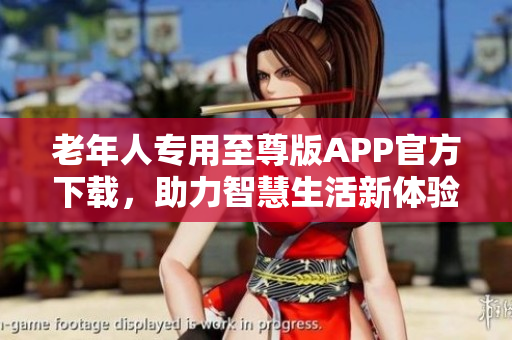 老年人专用至尊版APP官方下载，助力智慧生活新体验
