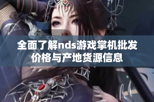 全面了解nds游戏掌机批发价格与产地货源信息