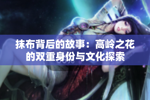 抹布背后的故事：高岭之花的双重身份与文化探索