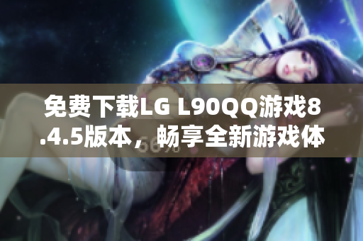 免费下载LG L90QQ游戏8.4.5版本，畅享全新游戏体验