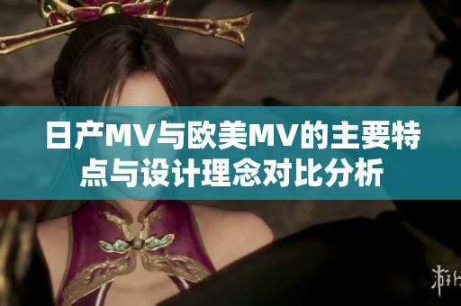 日产MV与欧美MV的主要特点与设计理念对比分析
