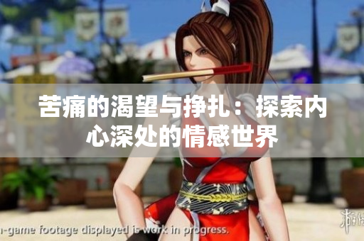 苦痛的渴望与挣扎：探索内心深处的情感世界