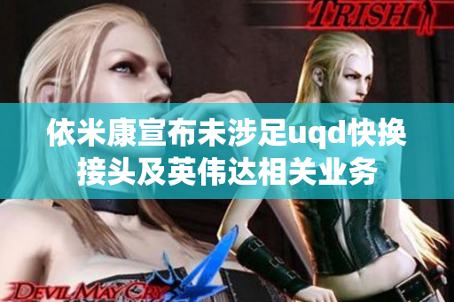 依米康宣布未涉足uqd快换接头及英伟达相关业务
