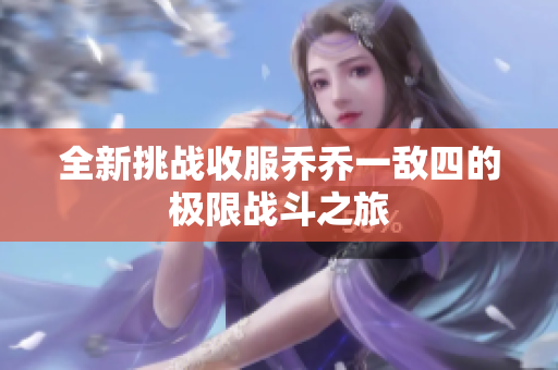 全新挑战收服乔乔一敌四的极限战斗之旅