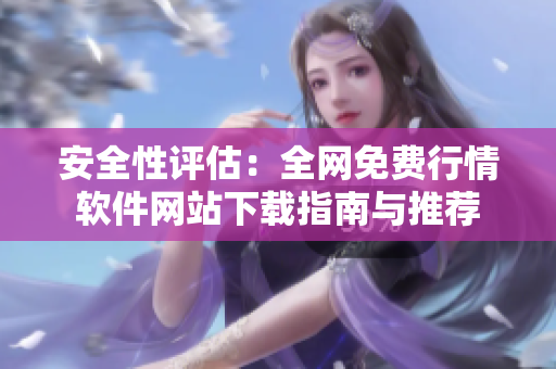 安全性评估：全网免费行情软件网站下载指南与推荐