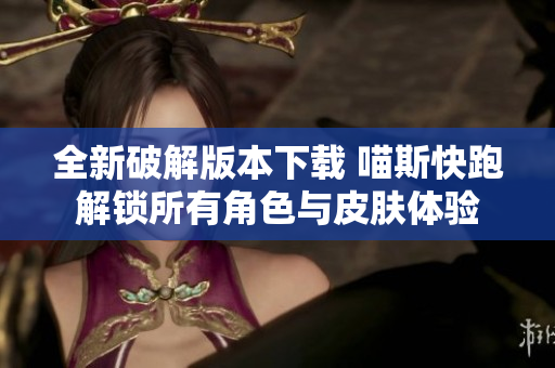 全新破解版本下载 喵斯快跑解锁所有角色与皮肤体验