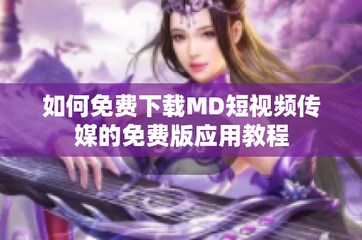 如何免费下载MD短视频传媒的免费版应用教程