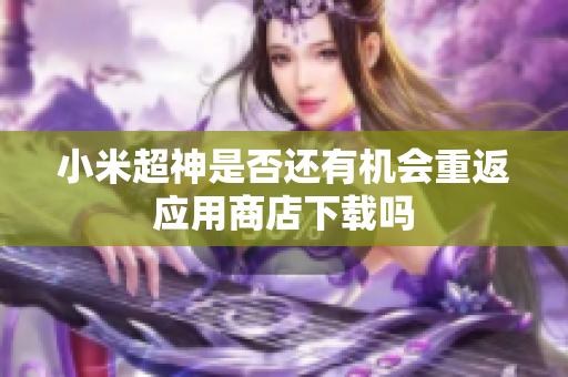 小米超神是否还有机会重返应用商店下载吗