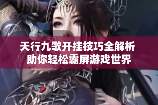 天行九歌开挂技巧全解析 助你轻松霸屏游戏世界
