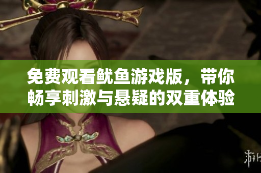免费观看鱿鱼游戏版，带你畅享刺激与悬疑的双重体验