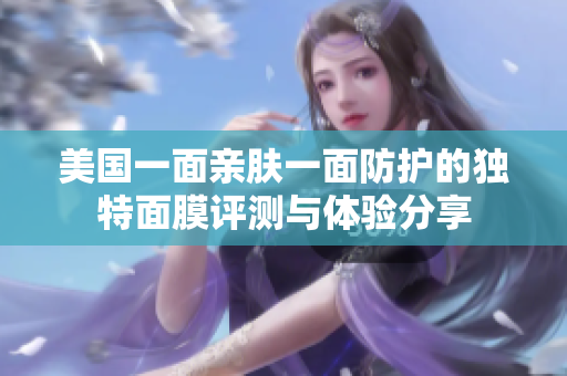 美国一面亲肤一面防护的独特面膜评测与体验分享